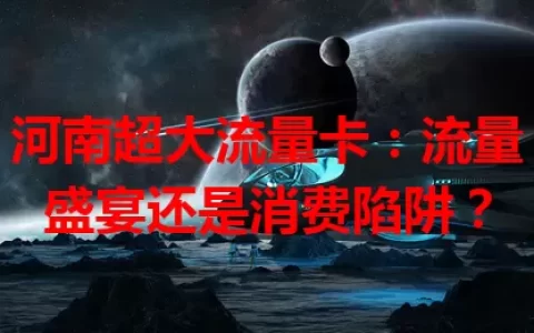 河南超大流量卡：流量盛宴还是消费陷阱？