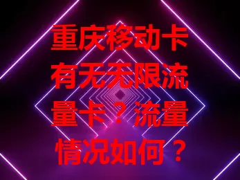 重庆移动卡有无无限流量卡？流量情况如何？