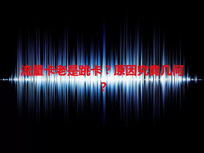 流量卡老是跳卡？原因究竟几何？