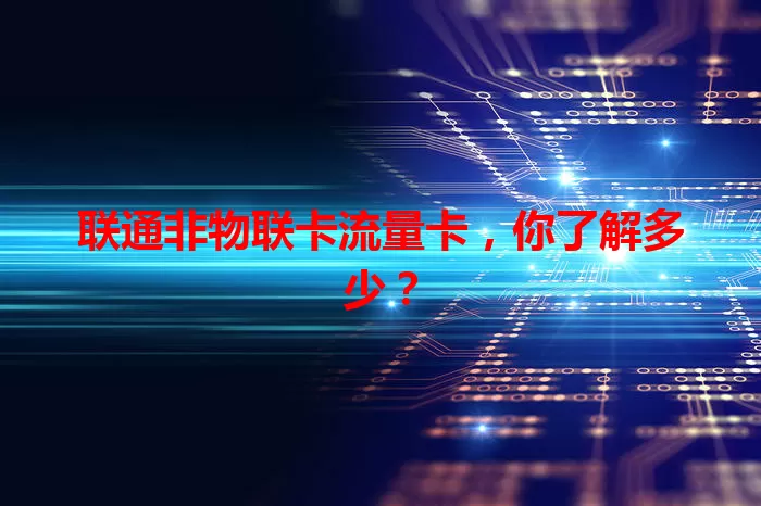 联通非物联卡流量卡，你了解多少？