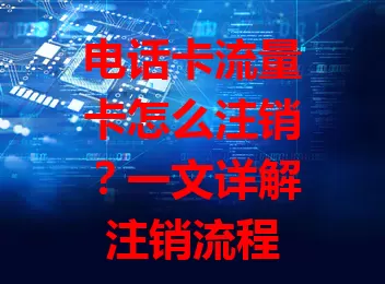 电话卡流量卡怎么注销？一文详解注销流程