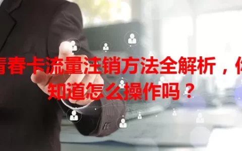 青春卡流量注销方法全解析，你知道怎么操作吗？