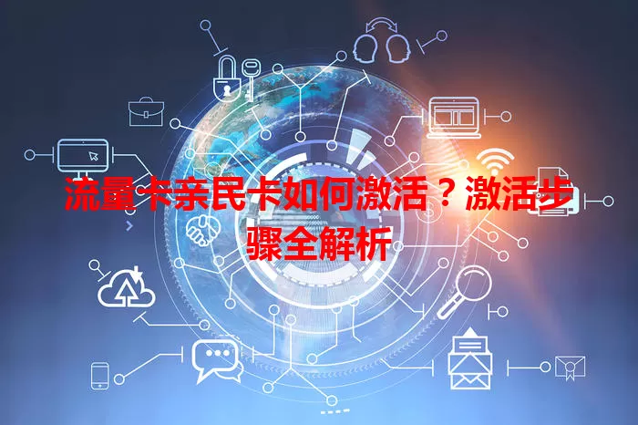 流量卡亲民卡如何激活？激活步骤全解析