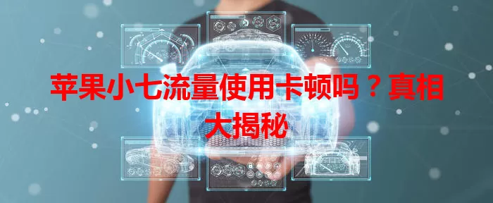 苹果小七流量使用卡顿吗？真相大揭秘