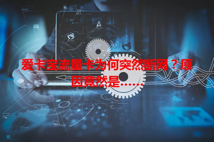 爱卡宝流量卡为何突然断网？原因竟然是……