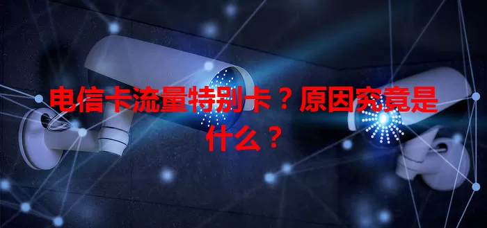 电信卡流量特别卡？原因究竟是什么？