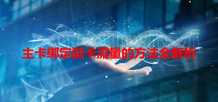 主卡绑定副卡流量的方法全解析