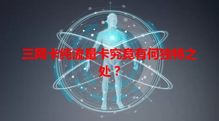 三网卡纯流量卡究竟有何独特之处？