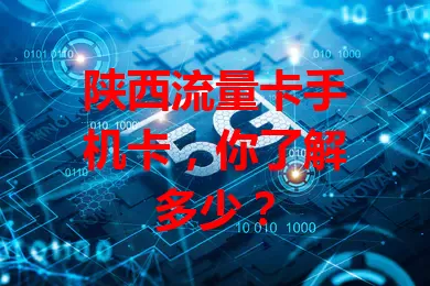陕西流量卡手机卡，你了解多少？