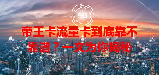 帝王卡流量卡到底靠不靠谱？一文为你揭秘