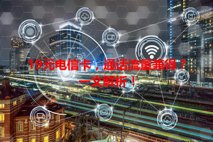 19元电信卡，通话流量兼得？一文解析！
