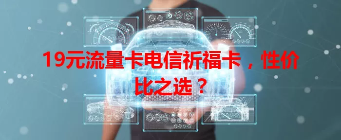 19元流量卡电信祈福卡，性价比之选？