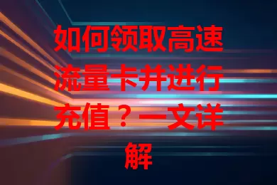 如何领取高速流量卡并进行充值？一文详解