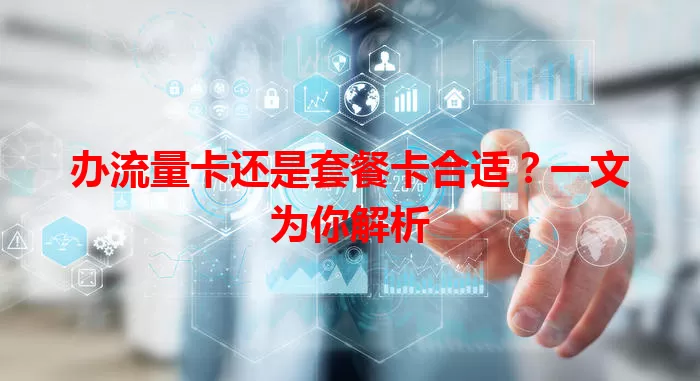 办流量卡还是套餐卡合适？一文为你解析