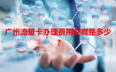 广州流量卡办理费用究竟是多少？