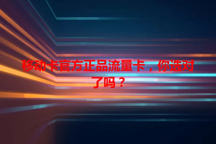 移动卡官方正品流量卡，你选对了吗？
