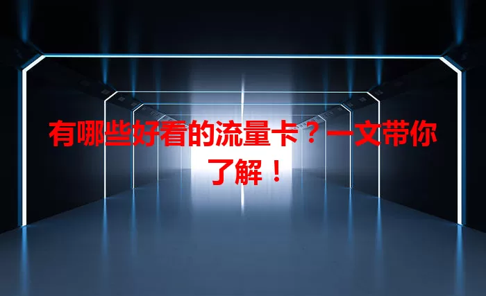 有哪些好看的流量卡？一文带你了解！