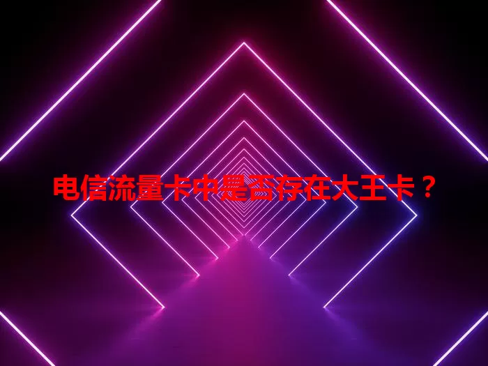 电信流量卡中是否存在大王卡？