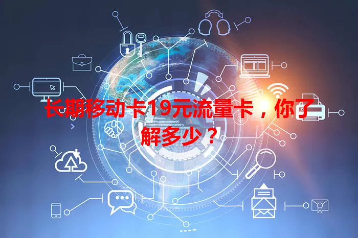 长期移动卡19元流量卡，你了解多少？