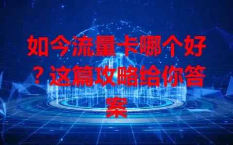 如今流量卡哪个好？这篇攻略给你答案