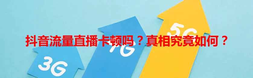抖音流量直播卡顿吗？真相究竟如何？
