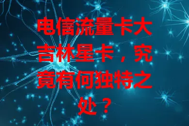电信流量卡大吉林星卡，究竟有何独特之处？