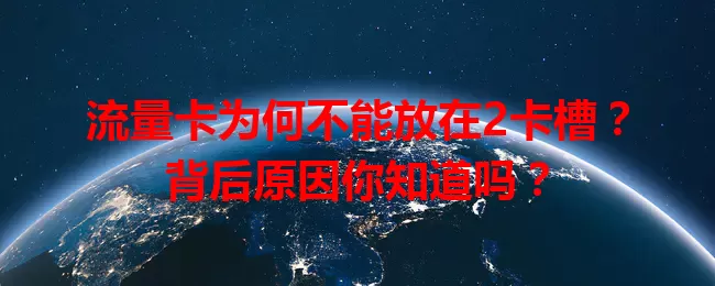 流量卡为何不能放在2卡槽？背后原因你知道吗？