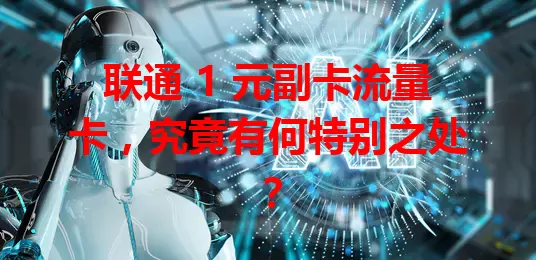 联通 1 元副卡流量卡，究竟有何特别之处？