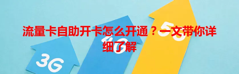 流量卡自助开卡怎么开通？一文带你详细了解