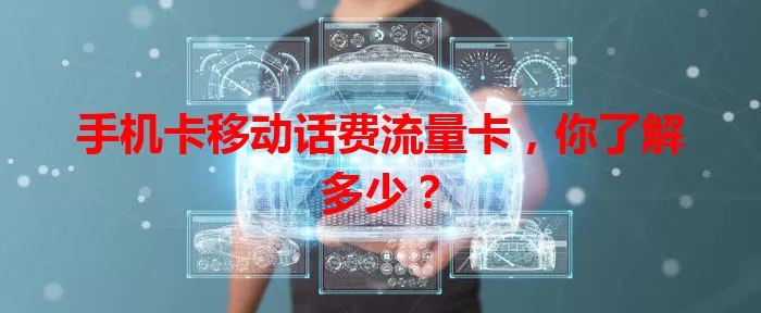 手机卡移动话费流量卡，你了解多少？