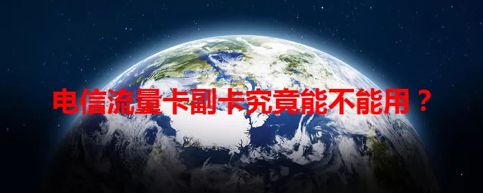 电信流量卡副卡究竟能不能用？