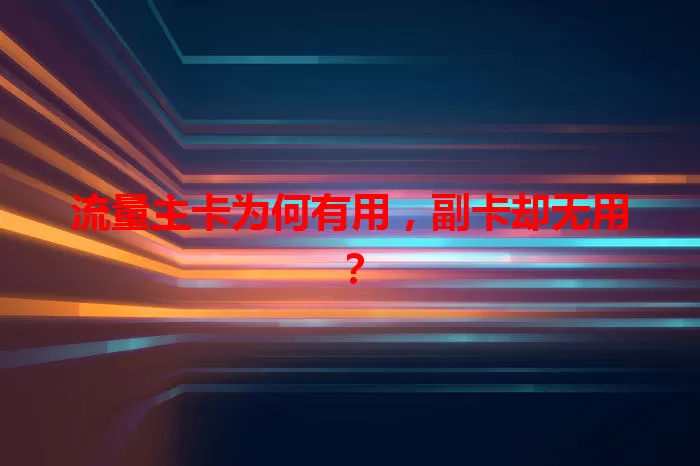 流量主卡为何有用，副卡却无用？