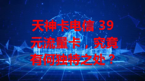 天神卡电信 39 元流量卡，究竟有何独特之处？