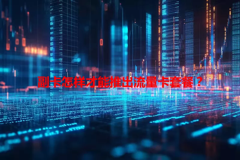 副卡怎样才能推出流量卡套餐？