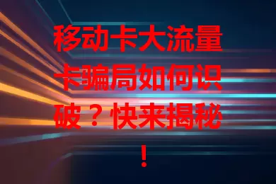 移动卡大流量卡骗局如何识破？快来揭秘！