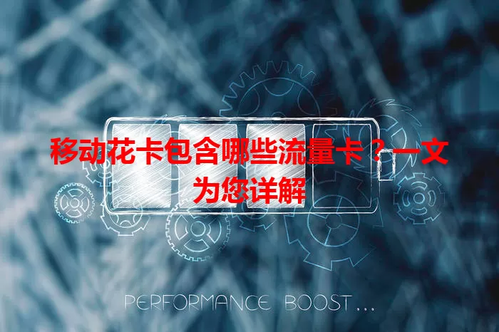 移动花卡包含哪些流量卡？一文为您详解