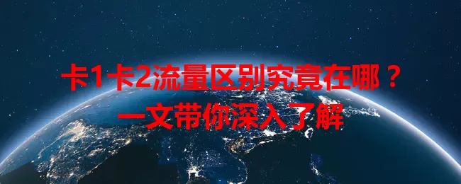 卡1卡2流量区别究竟在哪？一文带你深入了解