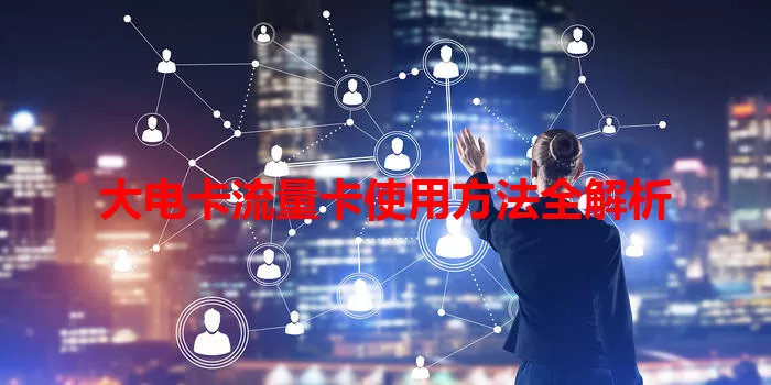 大电卡流量卡使用方法全解析
