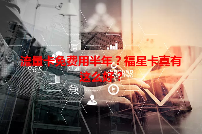 流量卡免费用半年？福星卡真有这么好？