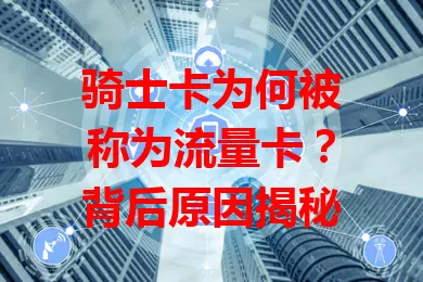 骑士卡为何被称为流量卡？背后原因揭秘