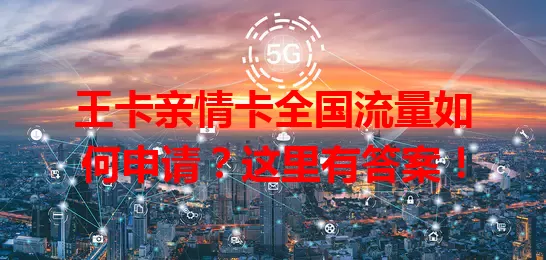 王卡亲情卡全国流量如何申请？这里有答案！