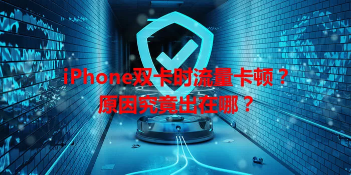 iPhone双卡时流量卡顿？原因究竟出在哪？