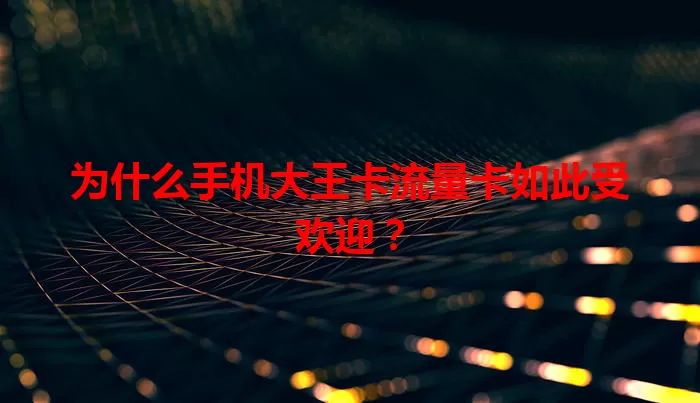 为什么手机大王卡流量卡如此受欢迎？