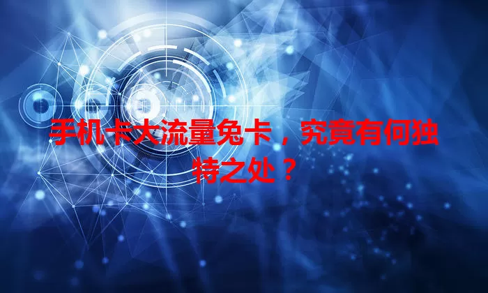 手机卡大流量兔卡，究竟有何独特之处？