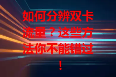 如何分辨双卡流量？这些方法你不能错过！