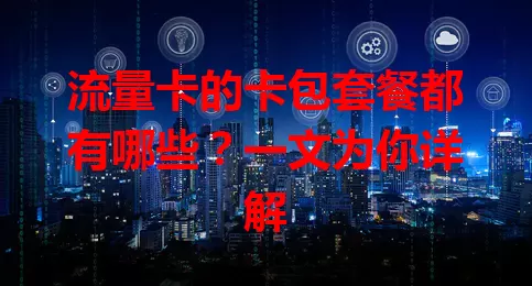 流量卡的卡包套餐都有哪些？一文为你详解