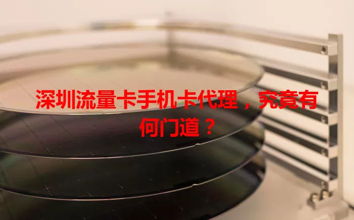 深圳流量卡手机卡代理，究竟有何门道？