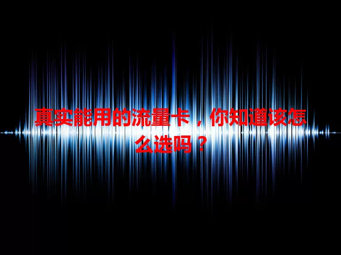真实能用的流量卡，你知道该怎么选吗？