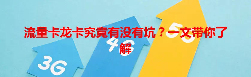 流量卡龙卡究竟有没有坑？一文带你了解