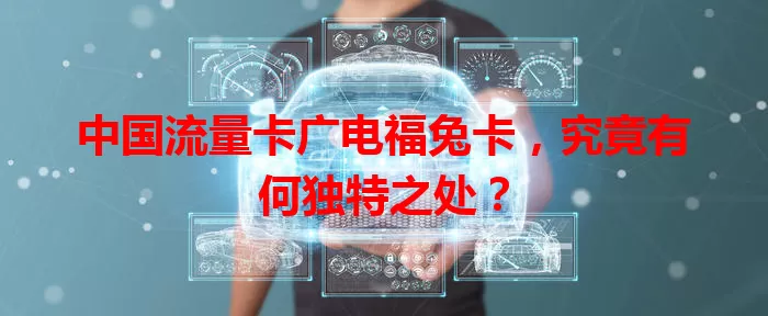 中国流量卡广电福兔卡，究竟有何独特之处？
